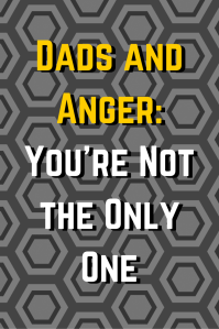 Dads and Anger-  You're Not the Only One