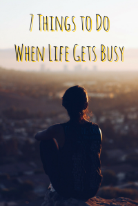 7 Things to Do When Life Gets Busy